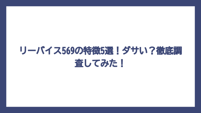 リーバイス569の特徴5選！ダサい？徹底調査してみた！