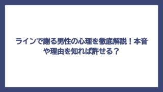 ラインで謝る男性の心理を徹底解説！本音や理由を知れば許せる？