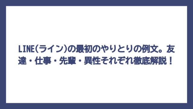 LINE(ライン)の最初のやりとりの例文。友達・仕事・先輩・異性それぞれ徹底解説！