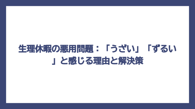 生理休暇の悪用問題：「うざい」「ずるい」と感じる理由と解決策