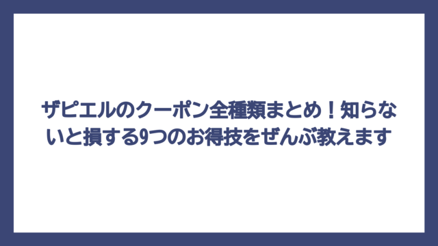 ザピエルのクーポン全種類まとめ！知らないと損する9つのお得技をぜんぶ教えます