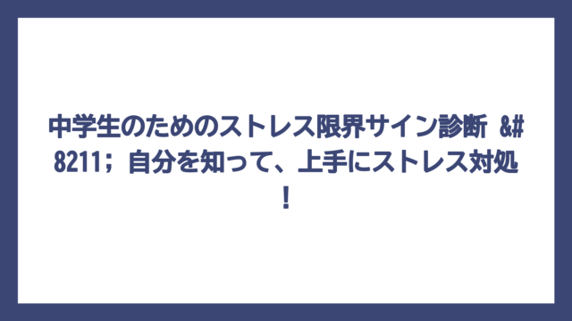 中学生のためのストレス限界サイン診断 – 自分を知って、上手にストレス対処！