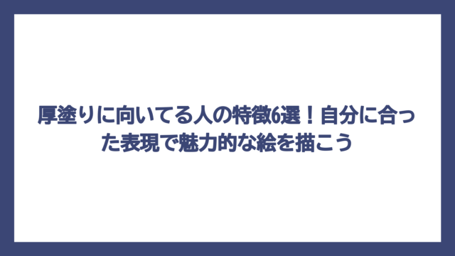 厚塗りに向いてる人の特徴6選！自分に合った表現で魅力的な絵を描こう