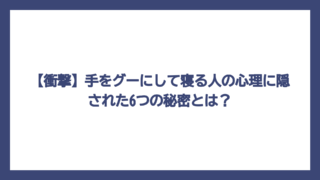 【衝撃】手をグーにして寝る人の心理に隠された6つの秘密とは？