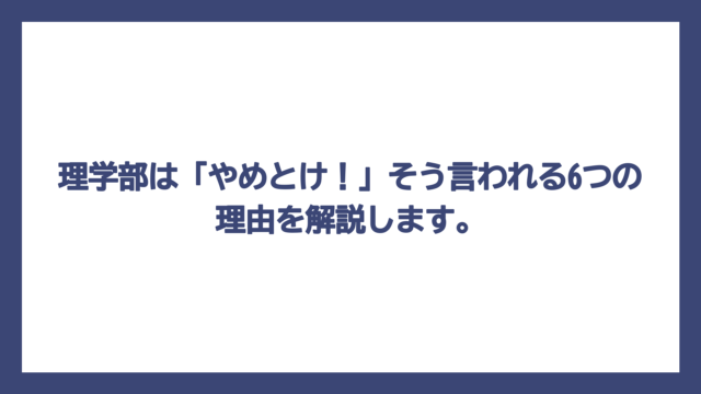 理学部は「やめとけ！」そう言われる6つの理由を解説します。