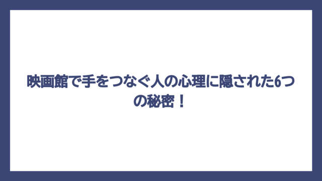 映画館で手をつなぐ人の心理に隠された6つの秘密！