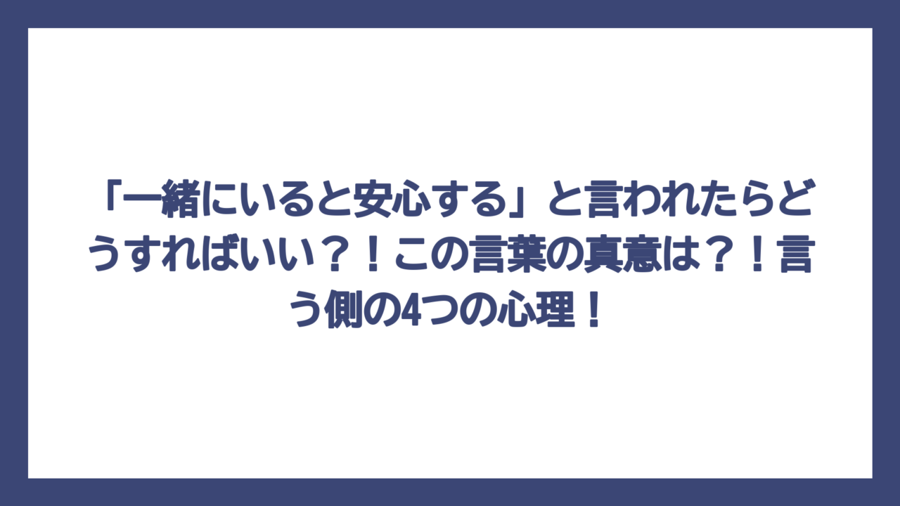 「一緒にいると安心する」と言われたらどうすればいい？！この言葉の真意は？！言う側の4つの心理！