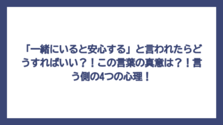 「一緒にいると安心する」と言われたらどうすればいい？！この言葉の真意は？！言う側の4つの心理！