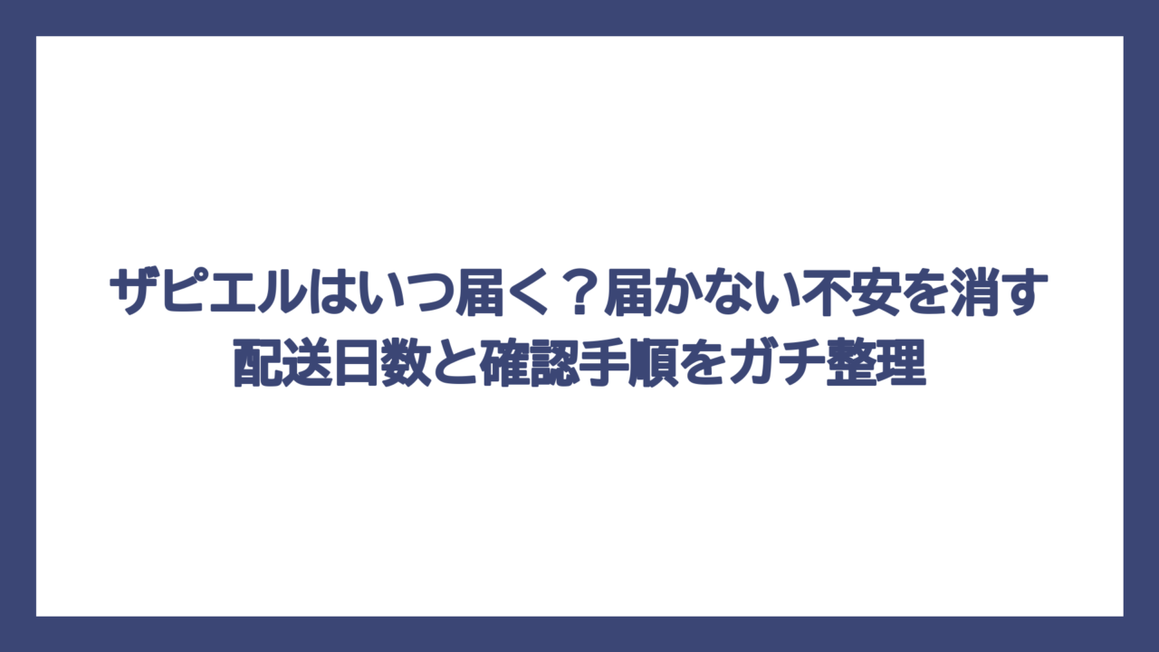 ザピエルはいつ届く？届かない不安を消す配送日数と確認手順をガチ整理