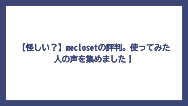 【怪しい？】meclosetの評判。使ってみた人の声を集めました！