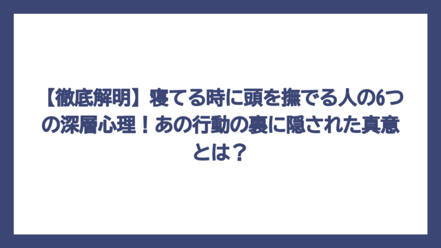 【徹底解明】寝てる時に頭を撫でる人の6つの深層心理！あの行動の裏に隠された真意とは？