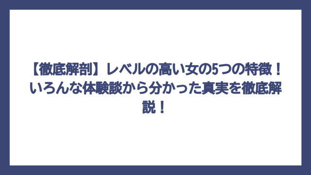 【徹底解剖】レベルの高い女の5つの特徴！いろんな体験談から分かった真実を徹底解説！