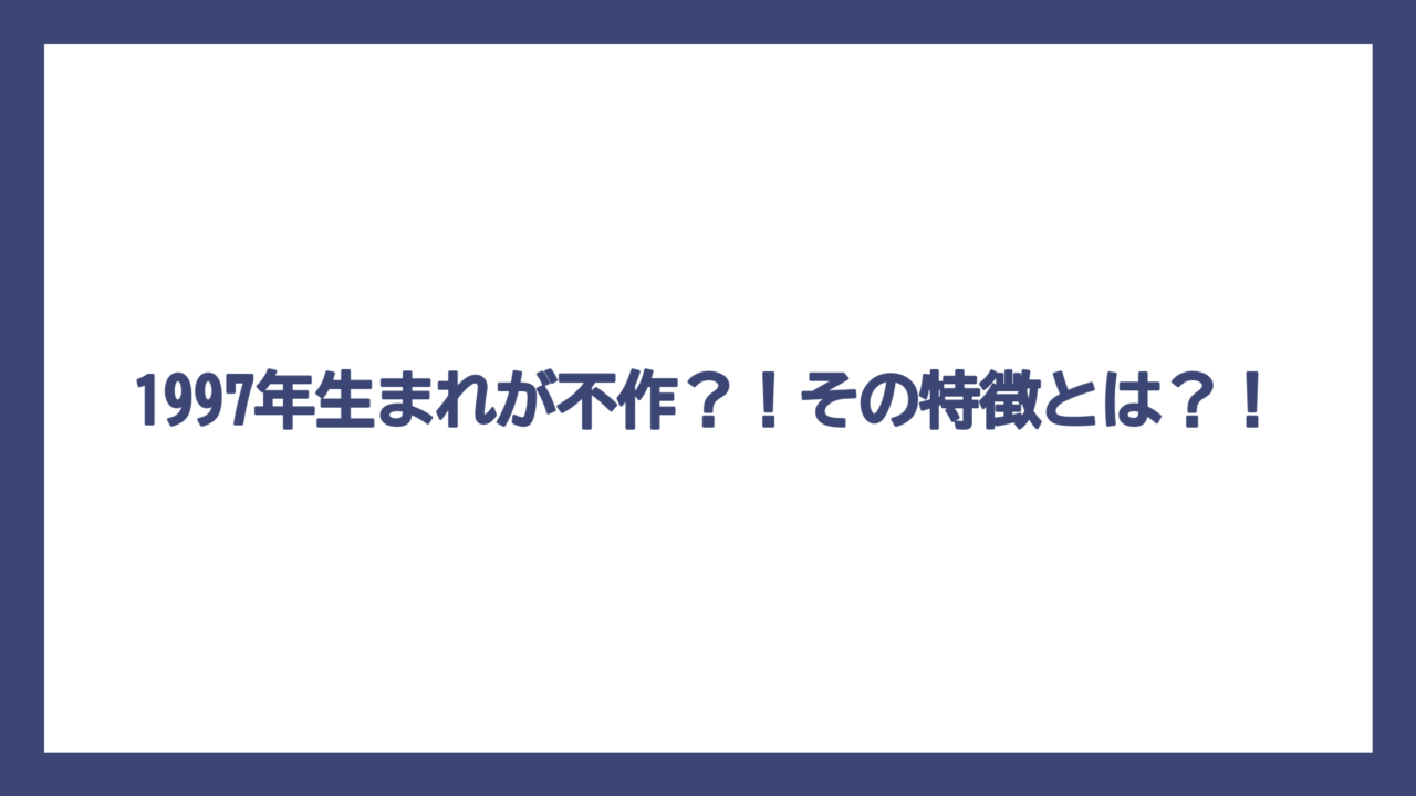 1997年生まれが不作？！その特徴とは？！