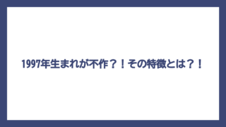 1997年生まれが不作？！その特徴とは？！