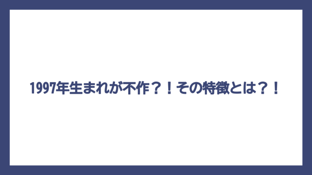 1997年生まれが不作？！その特徴とは？！