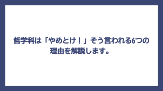 哲学科は「やめとけ！」そう言われる6つの理由を解説します。