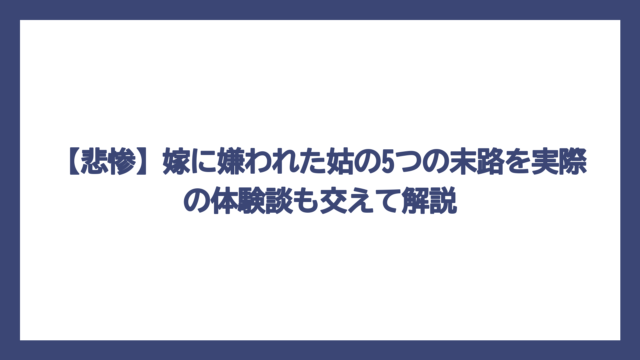 【悲惨】嫁に嫌われた姑の5つの末路を実際の体験談も交えて解説