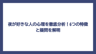 夜が好きな人の心理を徹底分析！6つの特徴と疑問を解明