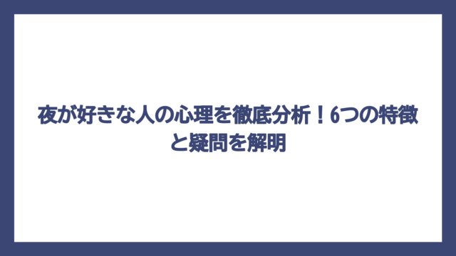 夜が好きな人の心理を徹底分析！6つの特徴と疑問を解明