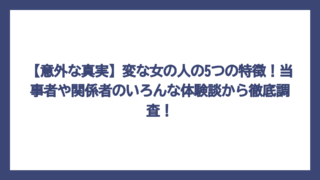 【意外な真実】変な女の人の5つの特徴！当事者や関係者のいろんな体験談から徹底調査！