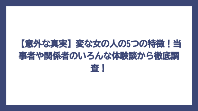 【意外な真実】変な女の人の5つの特徴！当事者や関係者のいろんな体験談から徹底調査！