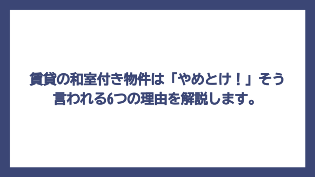 賃貸の和室付き物件は「やめとけ！」そう言われる6つの理由を解説します。