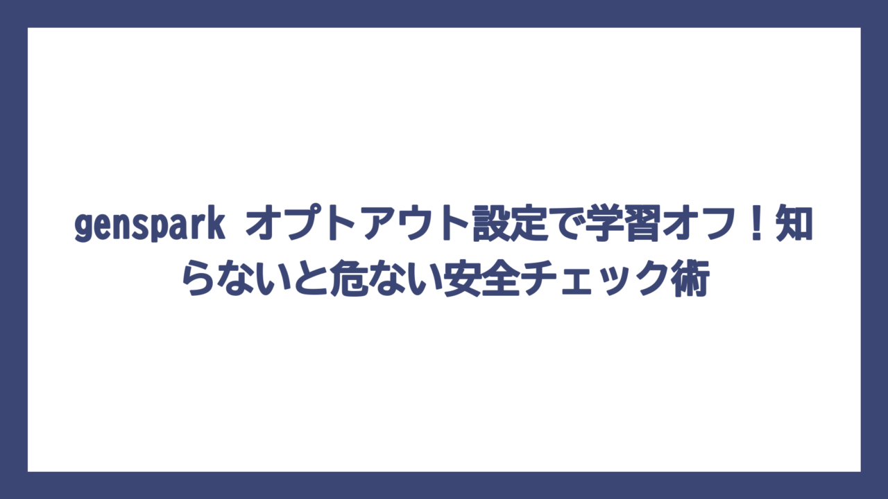 genspark オプトアウト設定で学習オフ！知らないと危ない安全チェック術
