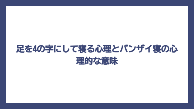 足を4の字にして寝る心理とバンザイ寝の心理的な意味
