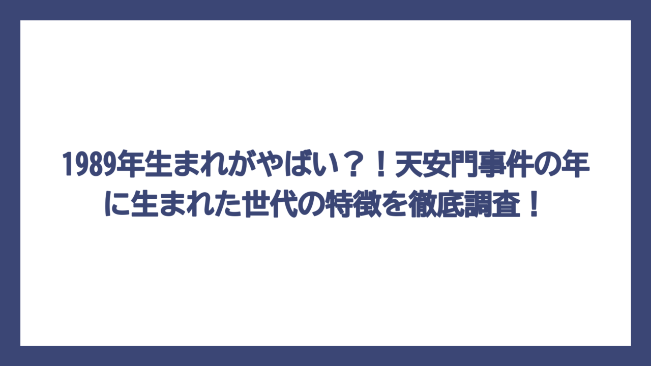 1989年生まれがやばい？！天安門事件の年に生まれた世代の特徴を徹底調査！