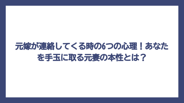 元嫁が連絡してくる時の6つの心理！あなたを手玉に取る元妻の本性とは？