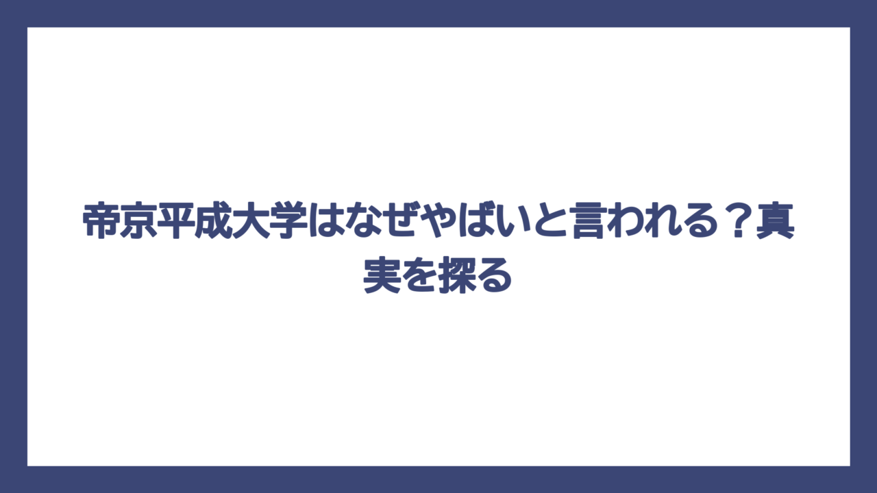 帝京平成大学はなぜやばいと言われる？真実を探る