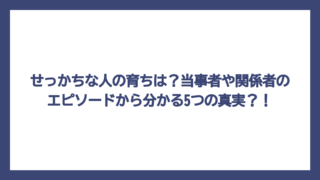 せっかちな人の育ちは？当事者や関係者のエピソードから分かる5つの真実？！