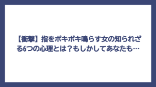 【衝撃】指をポキポキ鳴らす女の知られざる6つの心理とは？もしかしてあなたも…