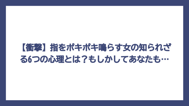 【衝撃】指をポキポキ鳴らす女の知られざる6つの心理とは？もしかしてあなたも…