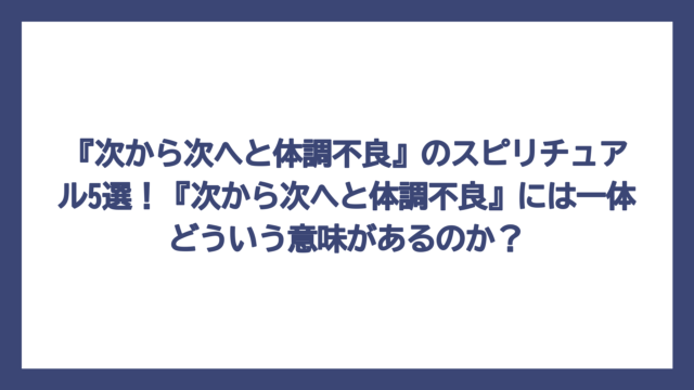 『次から次へと体調不良』のスピリチュアル5選！『次から次へと体調不良』には一体どういう意味があるのか？