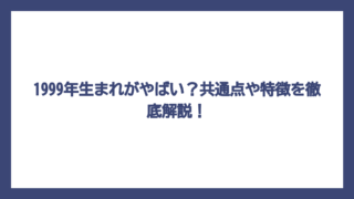 1999年生まれがやばい？共通点や特徴を徹底解説！