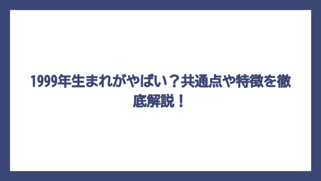 1999年生まれがやばい？共通点や特徴を徹底解説！