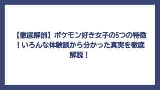 【徹底解剖】ポケモン好き女子の5つの特徴！いろんな体験談から分かった真実を徹底解説！
