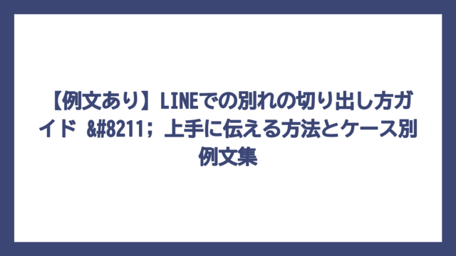 【例文あり】LINEでの別れの切り出し方ガイド – 上手に伝える方法とケース別例文集