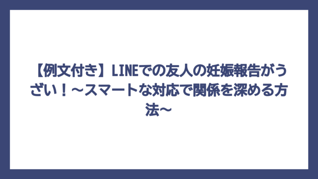 【例文付き】LINEでの友人の妊娠報告がうざい！〜スマートな対応で関係を深める方法〜
