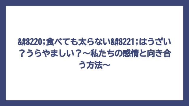 “食べても太らない”はうざい？うらやましい？～私たちの感情と向き合う方法～