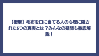 【衝撃】毛布を口に当てる人の心理に隠された6つの真実とは？みんなの疑問も徹底解説！