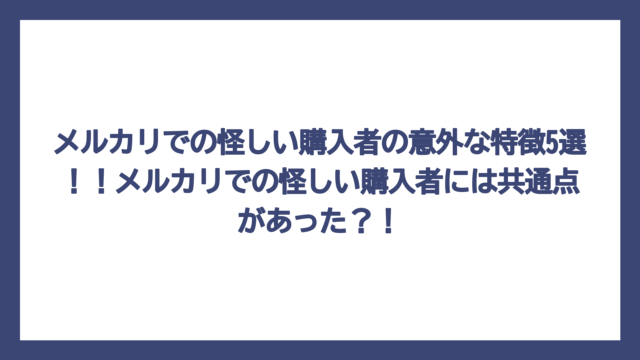 メルカリでの怪しい購入者の意外な特徴5選！！メルカリでの怪しい購入者には共通点があった？！