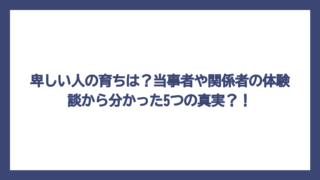 卑しい人の育ちは？当事者や関係者の体験談から分かった5つの真実？！