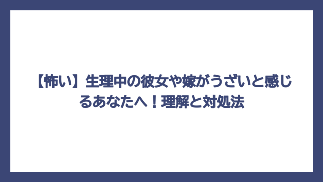 【怖い】生理中の彼女や嫁がうざいと感じるあなたへ！理解と対処法
