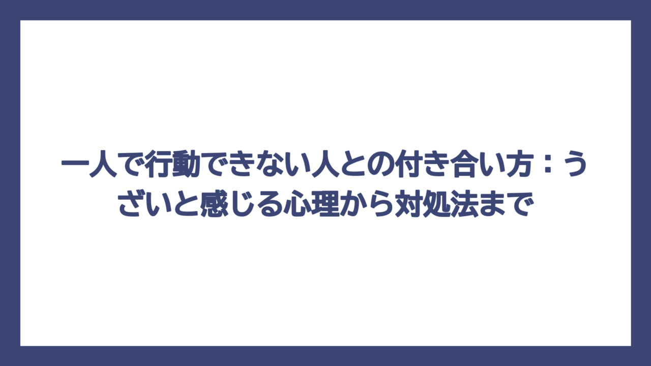 一人で行動できない人との付き合い方：うざいと感じる心理から対処法まで