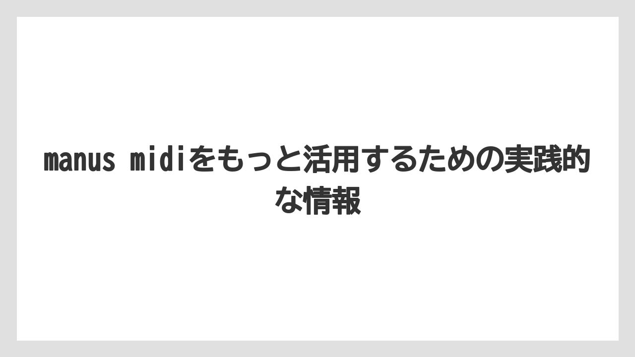 manus midiをもっと活用するための実践的な情報