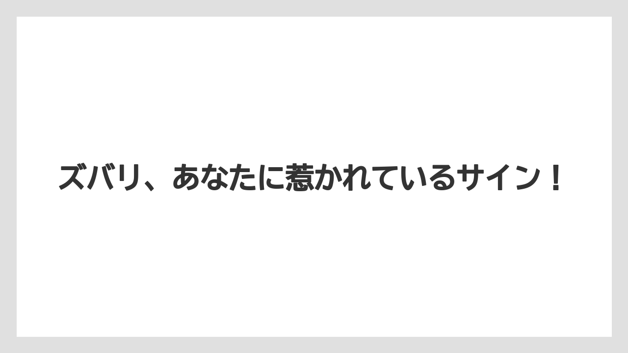 ズバリ、あなたに惹かれているサイン！