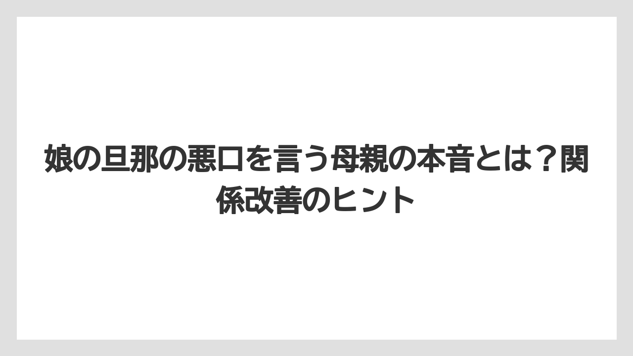 娘の旦那の悪口を言う母親の本音とは?関係改善のヒント