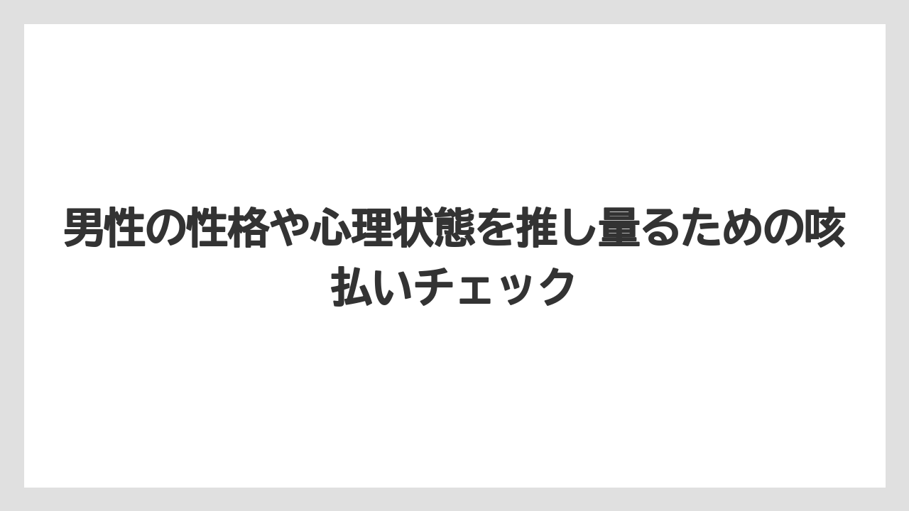 男性の性格や心理状態を推し量るための咳払いチェック
